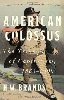 American Colossus: The Triumph of Capitalism, 1865-1900 - H.W. Brands