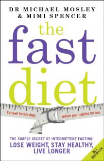 The Fast Diet: The Simple Secret of Intermittent Fasting: Lose Weight, Stay Healthy, Live Longer - Michael Mosley, Mimi Spencer