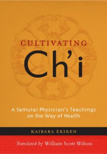 Cultivating Ch'i: A Samurai Physician's Teachings on the Way of Health - Kaibara Ekiken, William Scott Wilson