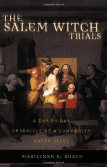 The Salem Witch Trials: A Day-by-Day Chronicle of a Community Under Siege - Marilynne K. Roach