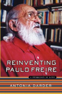 Reinventing Paulo Freire: A Pedagogy Of Love - Antonia Darder