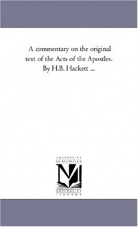 A commentary on the original text of the Acts of the Apostles. By H.B. Hackett ... - Michigan Historical Reprint Series