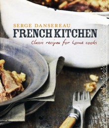 French Kitchen: Classic Recipes for Home Cooks - Serge Dansereau