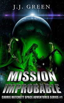 Mission Improbable: Carrie Hatchett Space Adventures Series #1 - J.J. Green