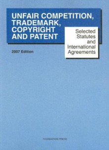 Selected Statutes and International Agreements on Unfair Competition, Trademark, Copyright and Patent: Current Through June 30, 2007 - Paul Goldstein, Edmund W. Kitch