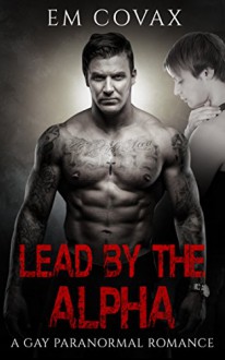 Gay: Gay Romance: Lead by the Alpha (Alpha Male Bad Boy MM Paranormal Shifter) (Contemporary LGBT Fiction) - Em Covax