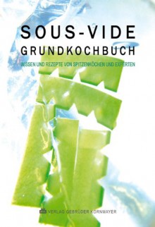 SOUS-VIDE GRUNDKOCHBUCH: Wissen und Rezepte von Spitzenköchen und Experten - Evert Kornmayer, Bernd Ackermann, Mathias Apelt, Ralf Bos, Henrik Cater, Frank Domnick, Jean M Dumaine, Joachim Eisenberger, Clemens Faber, Jens Fischer, Björn Freitag, Lars Ginsberg, André Großfeld, Markus Haxter, Jan Heeg, Nils Henkel, Ingo Holland, Hans Horberth, Patric