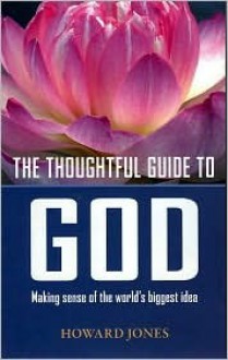 The Thoughtful Guide to God: Making Sense of the World's Biggest Idea - Howard Jones