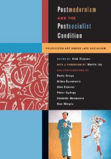 Postmodernism and the Postsocialist Condition: Politicized Art under Late Socialism - Boris Groys