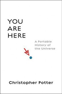 You Are Here: A Portable History of the Universe - Christopher Potter