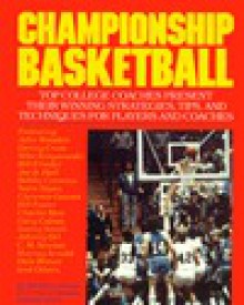 Championship Basketball: Top College Coaches Present Their Winning Strategies, Tips, and Techniques for Players and Coaches - Roland Lazenby