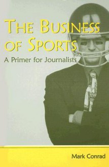 The Business of Sports: A Primer for Journalists (Lea's Communication Series) (Lea's Communication Series) - Mark Conrad