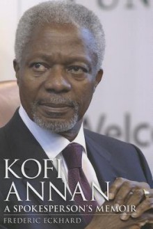 Kofi Annan: A Spokesperson's Memoir - Frederic Eckhard