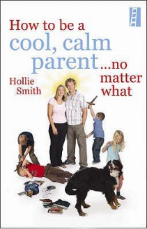 How To Be A Cool, Calm Parent ...No Matter What - Hollie Smith