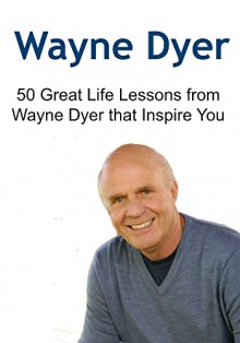 Wayne Dyer: 50 Great Life Lessons from Wayne Dyer that Inspire You: (Wayne Dyer, Happiness, Meditation, Spiritual Healing, Law of Attraction) - Joseph Harrison