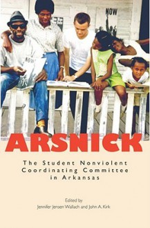 Arsnick: The Student Nonviolent Coordinating Committee in Arkansas - Jennifer Jensen Wallach, John Kirk