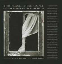 This Place, These People: Life and Shadow on the Great Plains - Nancy Warner