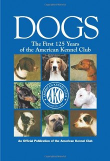 Dogs: The First 125 Years of the American Kennel Club (Kennel Club Books) - American Kennel Club, American Kennel Club