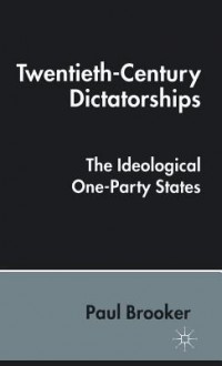 Twentieth Century Dictatorships: The Ideological One Party States - Paul Brooker