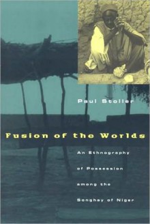 Fusion of the Worlds: An Ethnography of Possession among the Songhay of Nigeria - Paul Stoller