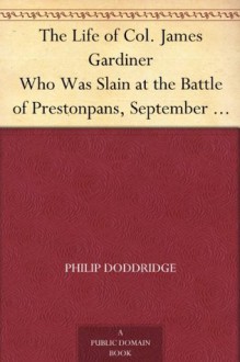 The Life of Col. James Gardiner Who Was Slain at the Battle of Prestonpans, September 21, 1745 - Philip Doddridge