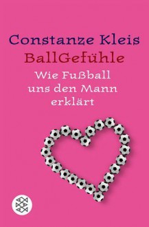 Ballgefühle : wie Fußball uns den Mann erklärt - Constanze Kleis