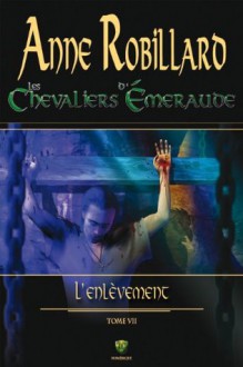 Les Chevaliers d'Émeraude 7: L'enlèvement (French Edition) - Anne Robillard