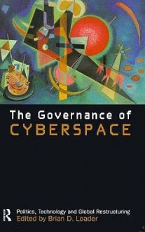 The Governance of Cyberspace: Politics, Technology and Global Restructuring - Brian D. Loader