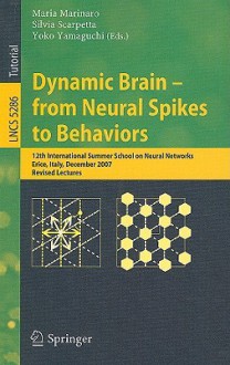 Dynamic Brain - from Neural Spikes to Behaviors: 12th International Summer School on Neural Networks, Erice, Italy, December 5-12, 2007, Revised Lectures - Maria Marinaro