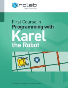 First Course in Programming with Karel the Robot - Pavel Solin, Martin Novák, Salih Dede, Nazhmiddin Shapoatov, Veronica McVey, Josef Hollosi, Ed Keppelmann