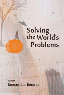 Solving the World's Problems - Robert Lee Brewer