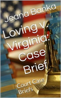 Loving v. Virginia: Case Brief (Court Case Briefs) - Jeana Banka, M.D. Jones