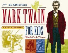 Mark Twain for Kids: His Life & Times, 21 Activities - R. Kent Rasmussen