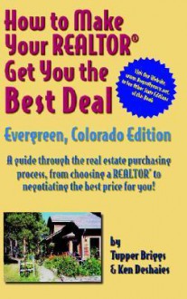 Ht Make Your Realtor Get You the Best Deal, Evergreen, Colorado Edition: Evergreen, Colorado Edition - Tupper Briggs, Ken Deshaies