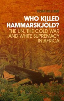 Who Killed Hammarskj?ld?: The Un, the Cold War, and White Supremacy in Africa - A. Susan Williams