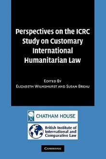 Perspectives on the Icrc Study on Customary International Humanitarian Law - Elizabeth Wilmshurst, Susan Breau