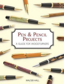 Pen & Pencil Projects: A Guide for Woodturners - Walter Hall