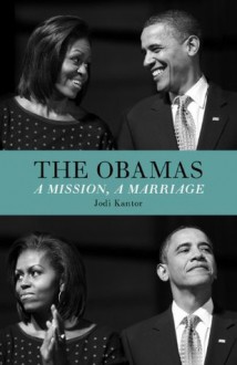 The Obamas: A Mission, A Marriage - Jodi Kantor