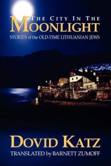 The City in the Moonlight: Stories of the Old-Time Lithuanian Jews - Dovid Katz