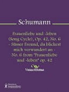 Frauenliebe und -leben (Song Cycle), Op. 42, No. 6 - Susser Freund, du blickest mich verwundert an - No. 6 from "Frauenliebe und -leben" op. 42 - Robert Schumann