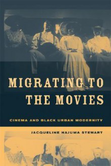 Migrating to the Movies: Cinema and Black Urban Modernity - Jacqueline Stewart