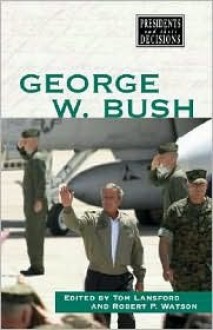 Presidents and Their Decisions: George W. Bush - Robert P. Watson, Tom Lansford Watson