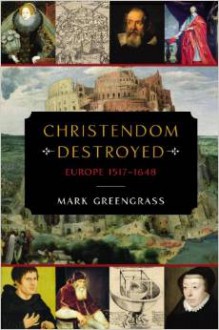 Christendom Destroyed: Europe 1517-1648 - Mark Greengrass