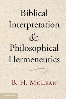 Biblical Interpretation and Philosophical Hermeneutics - Bradley H. McLean