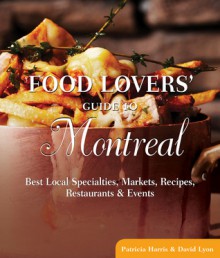 Food Lovers' Guide to® Montreal: Best Local Specialties, Markets, Recipes, Restaurants & Events - Patricia Harris