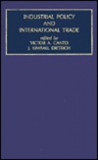 Industrial Policy and International Trade (Contemporary Studies in Economic and Financial Analysis) - Victor A. Canto, J. Kimball Dietrich