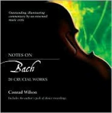 Notes on Bach: 20 Crucial Works - Conrad Wilson