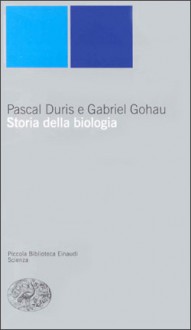 Storia della biologia - Pascal Duris, Gabriel Gohau, Pier Daniele Napolitani