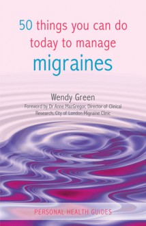 50 Things You Can Do Today to Manage Migraines - Wendy Green, Anne MacGregor