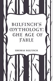 Bulfinch's Mythology: The Age of Fable - Thomas Bulfinch